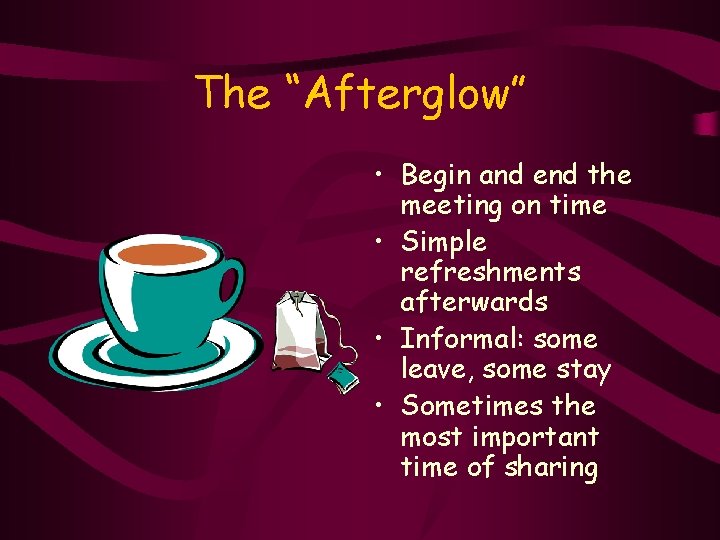 The “Afterglow” • Begin and end the meeting on time • Simple refreshments afterwards
