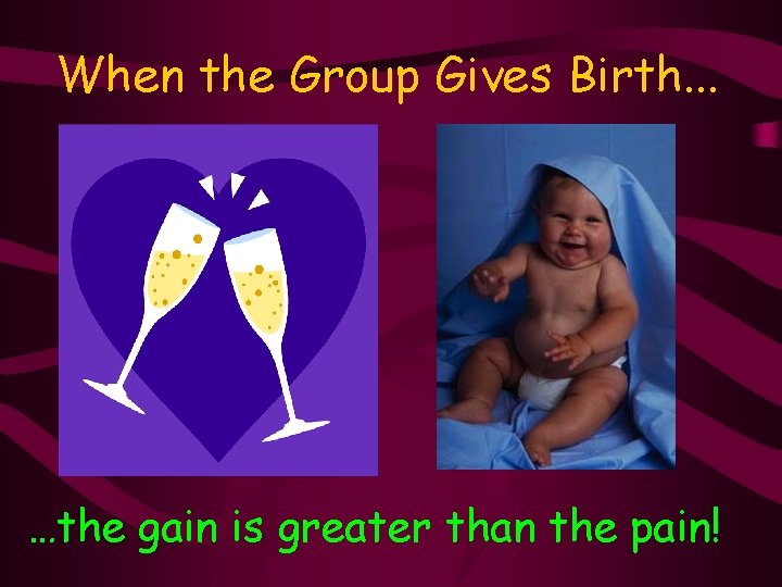 When the Group Gives Birth. . . …the gain is greater than the pain!