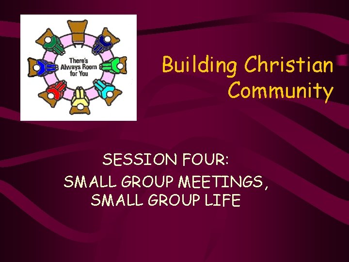 Building Christian Community SESSION FOUR: SMALL GROUP MEETINGS, SMALL GROUP LIFE 