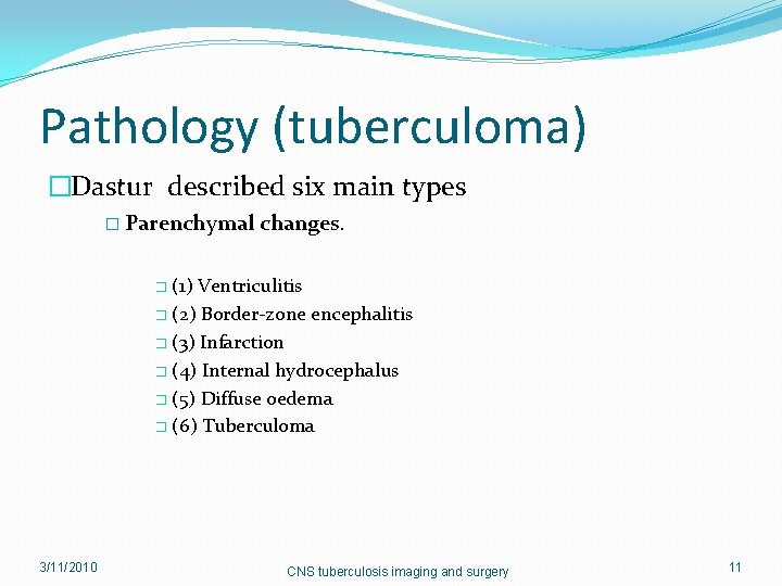 Pathology (tuberculoma) �Dastur described six main types � Parenchymal changes. (1) Ventriculitis � (2)