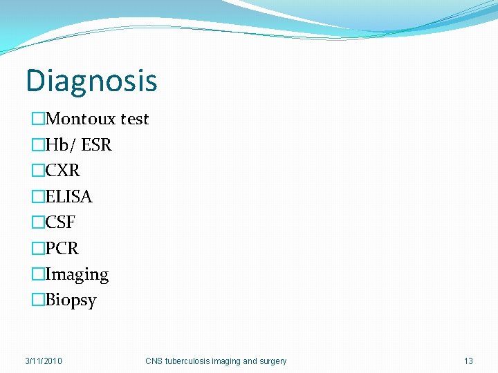 Diagnosis �Montoux test �Hb/ ESR �CXR �ELISA �CSF �PCR �Imaging �Biopsy 3/11/2010 CNS tuberculosis
