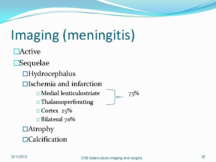 Imaging (meningitis) �Active �Sequelae �Hydrocephalus �Ischemia and infarction � Medial lenticulostriate � Thalamoperforating �