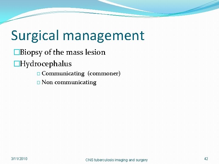 Surgical management �Biopsy of the mass lesion �Hydrocephalus � Communicating (commoner) � Non communicating