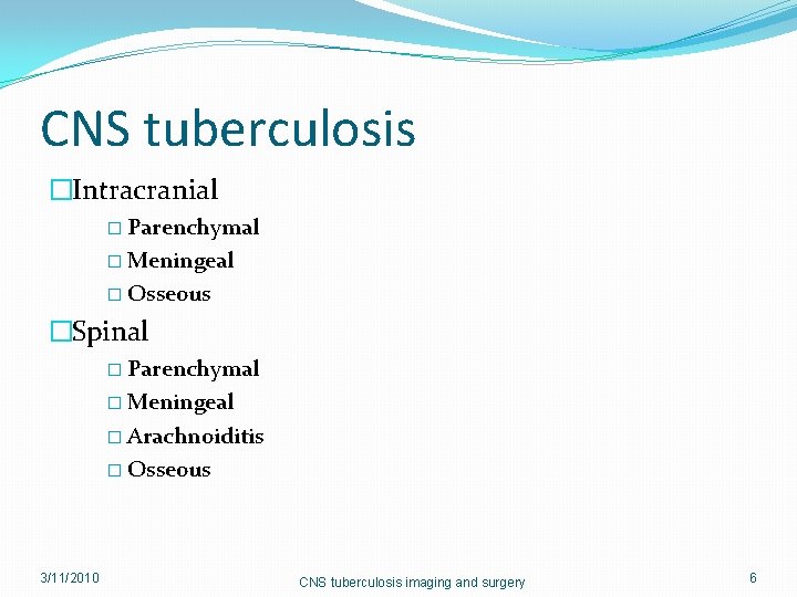 CNS tuberculosis �Intracranial � Parenchymal � Meningeal � Osseous �Spinal � Parenchymal � Meningeal