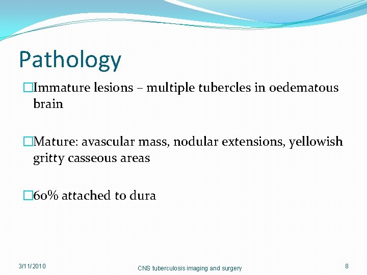 Pathology �Immature lesions – multiple tubercles in oedematous brain �Mature: avascular mass, nodular extensions,