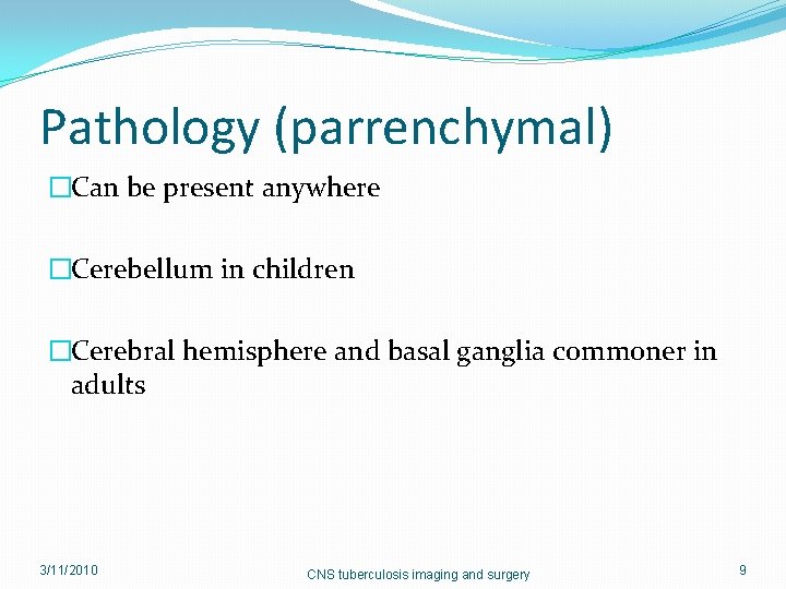 Pathology (parrenchymal) �Can be present anywhere �Cerebellum in children �Cerebral hemisphere and basal ganglia