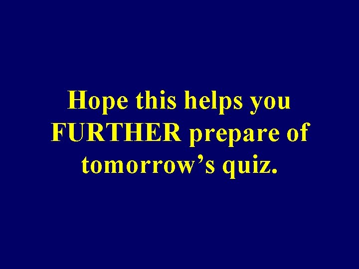 Hope this helps you FURTHER prepare of tomorrow’s quiz. 