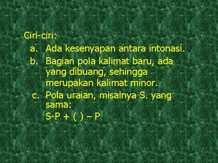 Ciri-ciri: a. Ada kesenyapan antara intonasi. b. Bagian pola kalimat baru, ada yang dibuang,