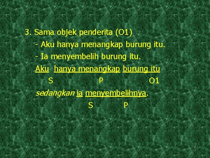 3. Sama objek penderita (O 1) - Aku hanya menangkap burung itu. - Ia