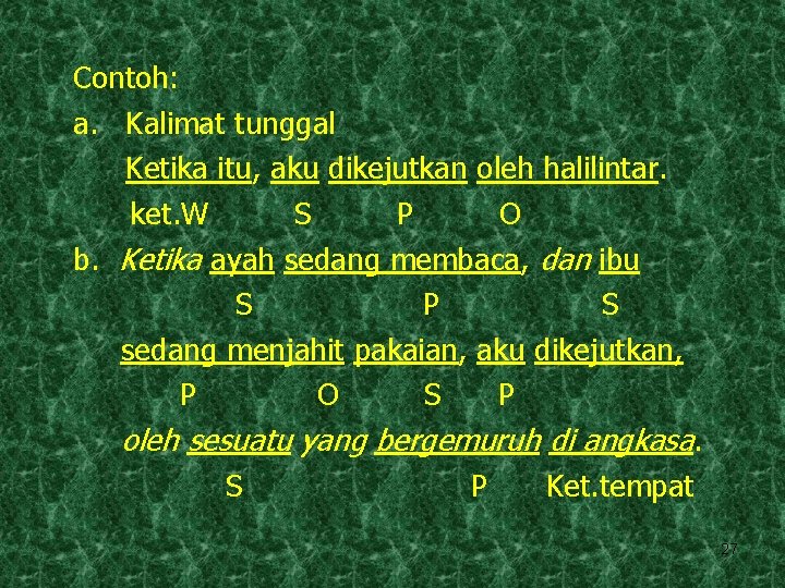 Contoh: a. Kalimat tunggal Ketika itu, aku dikejutkan oleh halilintar. ket. W S P