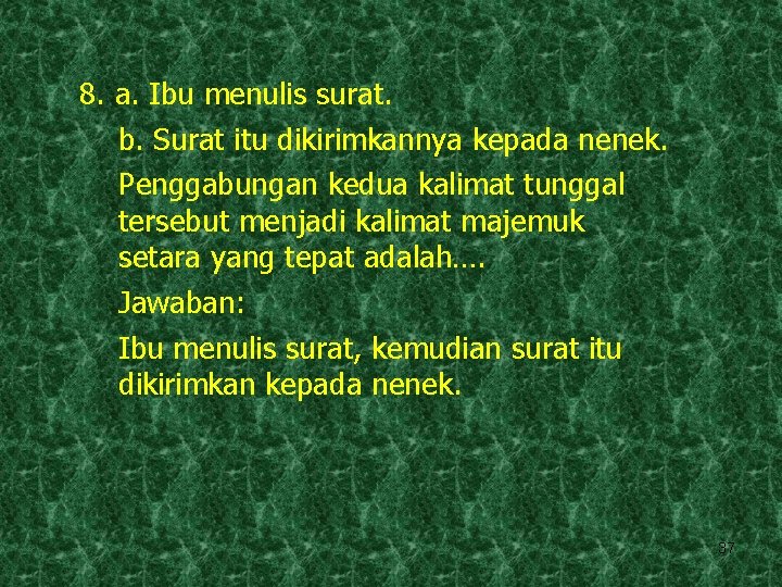 8. a. Ibu menulis surat. b. Surat itu dikirimkannya kepada nenek. Penggabungan kedua kalimat