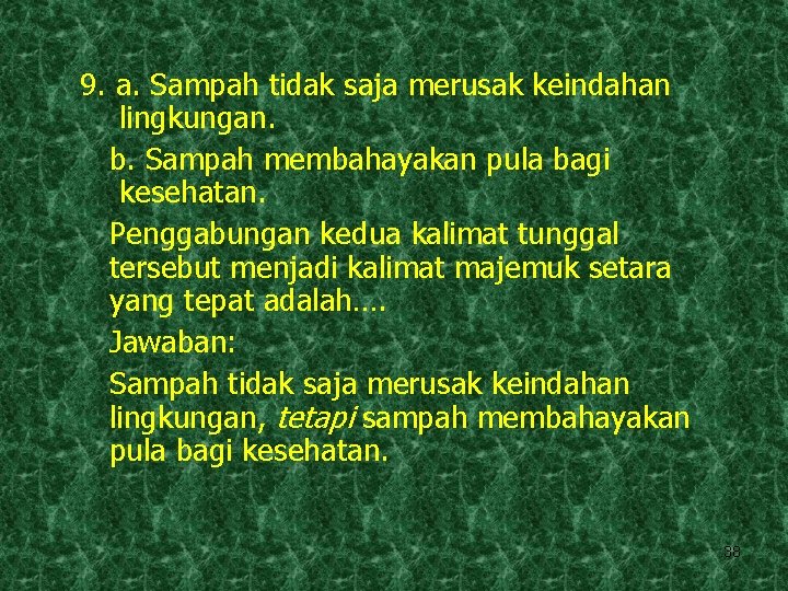 9. a. Sampah tidak saja merusak keindahan lingkungan. b. Sampah membahayakan pula bagi kesehatan.