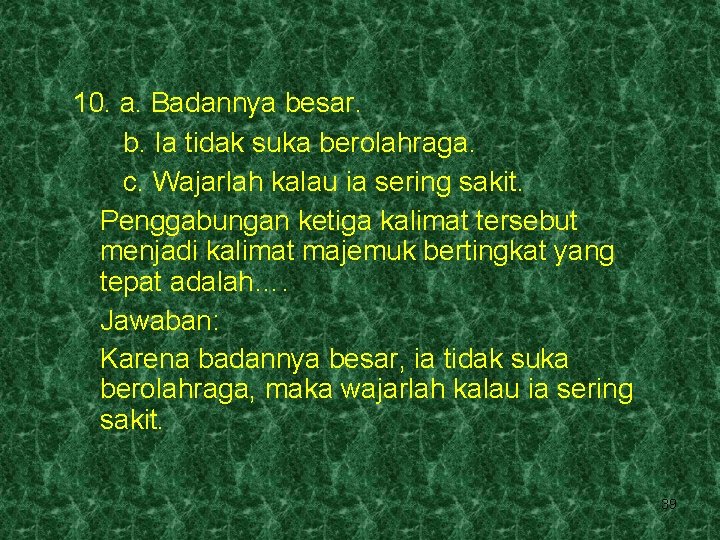 10. a. Badannya besar. b. Ia tidak suka berolahraga. c. Wajarlah kalau ia sering