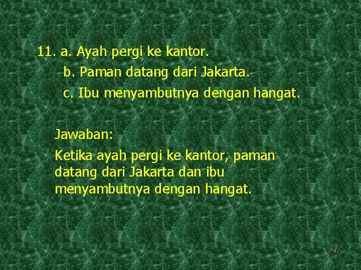 11. a. Ayah pergi ke kantor. b. Paman datang dari Jakarta. c. Ibu menyambutnya