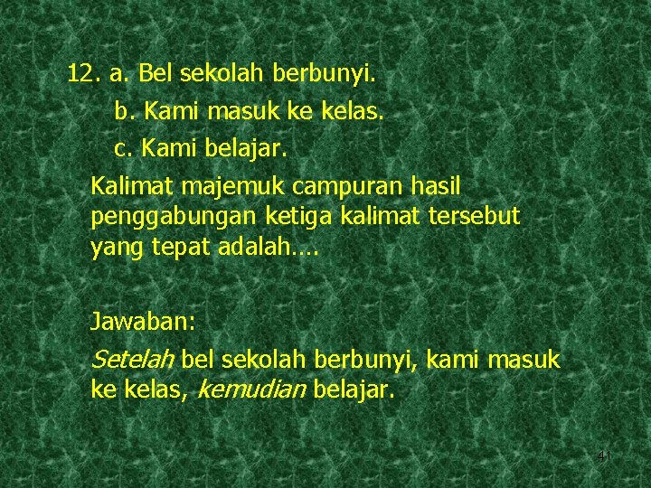 12. a. Bel sekolah berbunyi. b. Kami masuk ke kelas. c. Kami belajar. Kalimat