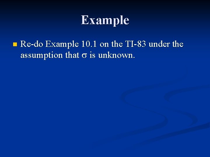 Example n Re-do Example 10. 1 on the TI-83 under the assumption that is