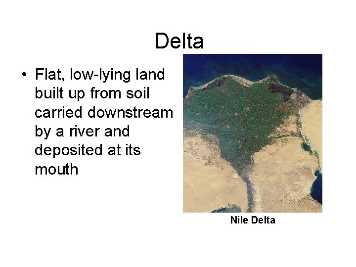 Delta • Flat, low-lying land built up from soil carried downstream by a river