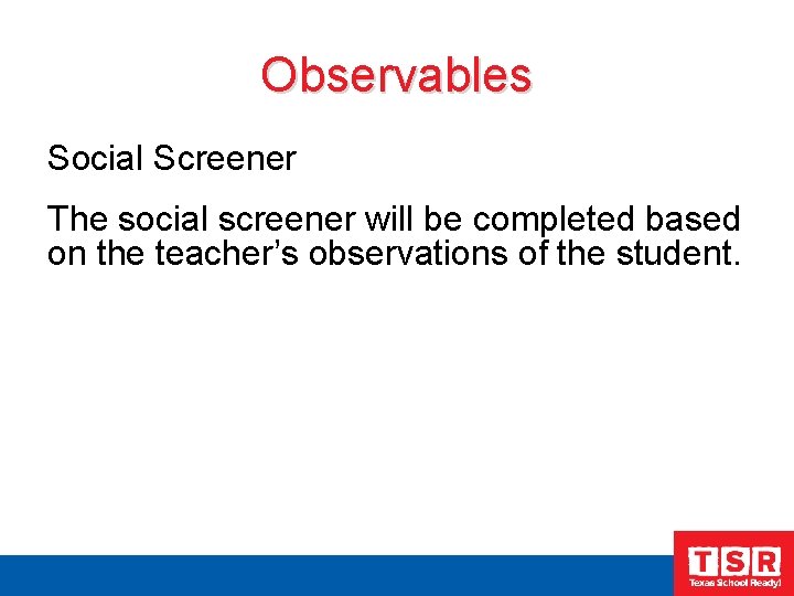Observables Social Screener The social screener will be completed based on the teacher’s observations