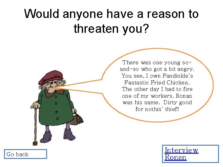 Would anyone have a reason to threaten you? There was one young soand-so who