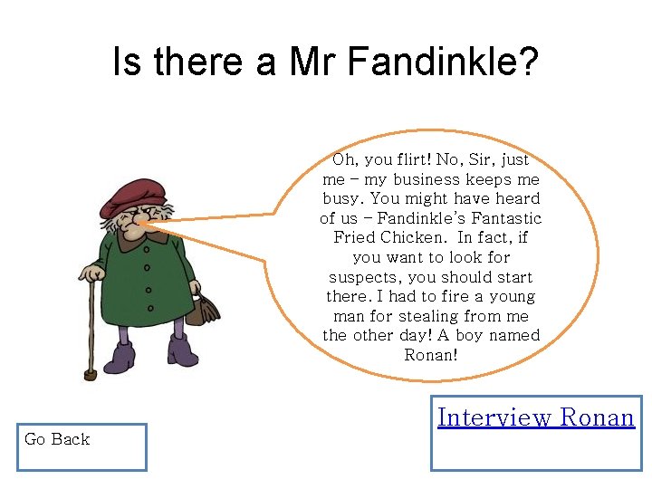 Is there a Mr Fandinkle? Oh, you flirt! No, Sir, just me – my