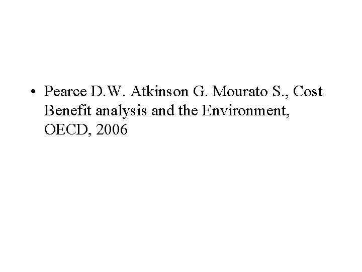  • Pearce D. W. Atkinson G. Mourato S. , Cost Benefit analysis and
