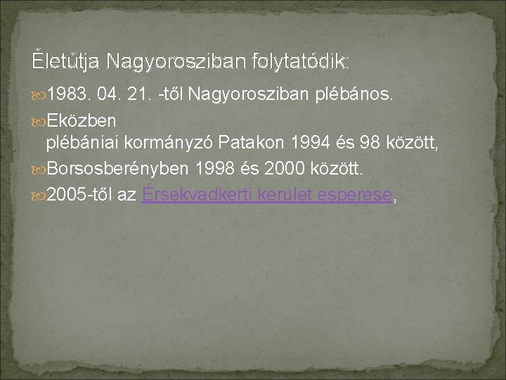 Életútja Nagyorosziban folytatódik: 1983. 04. 21. -től Nagyorosziban plébános. Eközben plébániai kormányzó Patakon 1994
