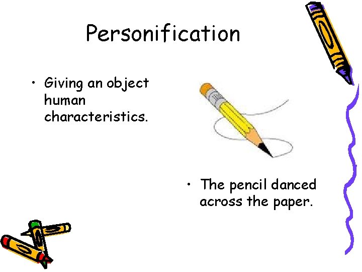 Personification • Giving an object human characteristics. • The pencil danced across the paper.