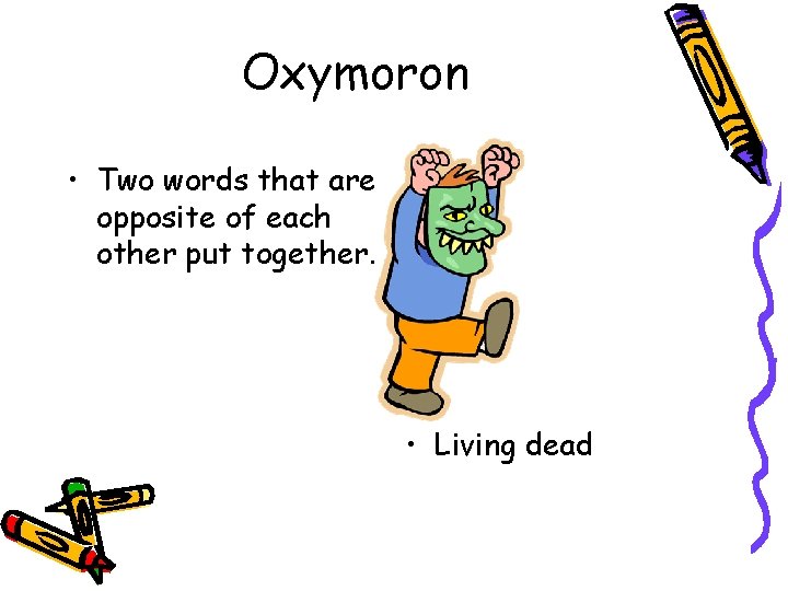 Oxymoron • Two words that are opposite of each other put together. • Living