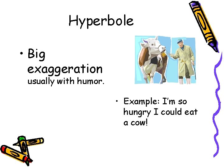 Hyperbole • Big exaggeration usually with humor. • Example: I’m so hungry I could