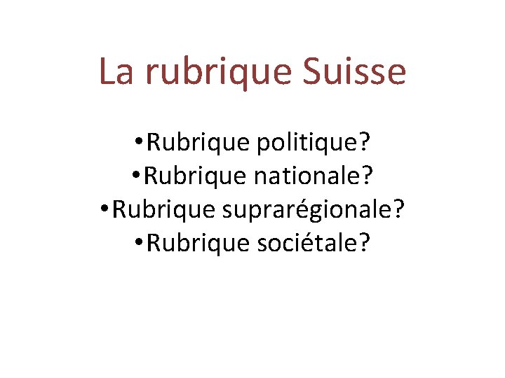 La rubrique Suisse • Rubrique politique? • Rubrique nationale? • Rubrique suprarégionale? • Rubrique