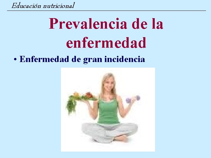 Educación nutricional Prevalencia de la enfermedad • Enfermedad de gran incidencia 