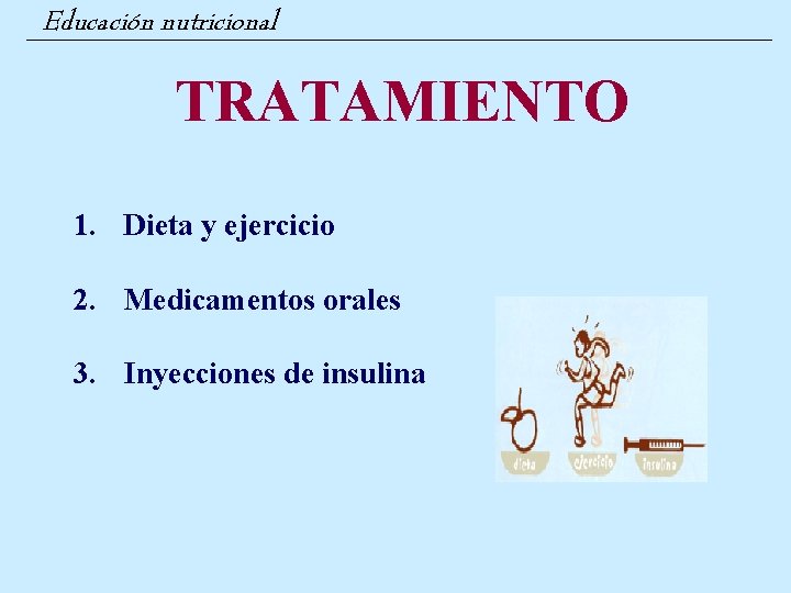 Educación nutricional TRATAMIENTO 1. Dieta y ejercicio 2. Medicamentos orales 3. Inyecciones de insulina