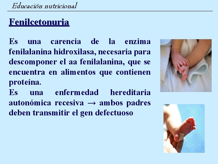 Educación nutricional Fenilcetonuria Es una carencia de la enzima fenilalanina hidroxilasa, necesaria para descomponer