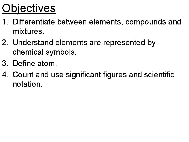 Objectives 1. Differentiate between elements, compounds and mixtures. 2. Understand elements are represented by