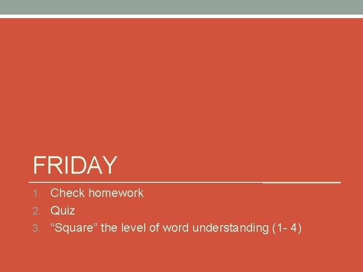FRIDAY 1. Check homework 2. Quiz 3. “Square” the level of word understanding (1