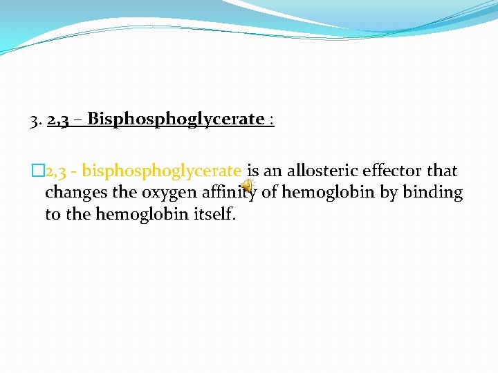 3. 2, 3 – Bisphoglycerate : � 2, 3 - bisphoglycerate is an allosteric