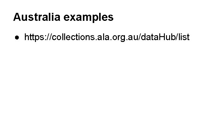 Australia examples ● https: //collections. ala. org. au/data. Hub/list 