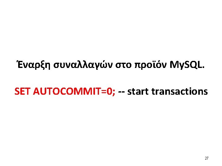 Έναρξη συναλλαγών στο προϊόν My. SQL. SET AUTOCOMMIT=0; -- start transactions 27 Έναρξη συναλλαγών στο προϊόν My. SQL. SET AUTOCOMMIT=0; -- start transactions 27