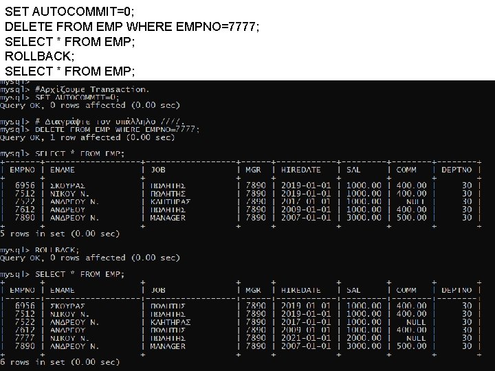SET AUTOCOMMIT=0; DELETE FROM EMP WHERE EMPNO=7777; SELECT * FROM EMP; ROLLBACK; SELECT * SET AUTOCOMMIT=0; DELETE FROM EMP WHERE EMPNO=7777; SELECT * FROM EMP; ROLLBACK; SELECT *