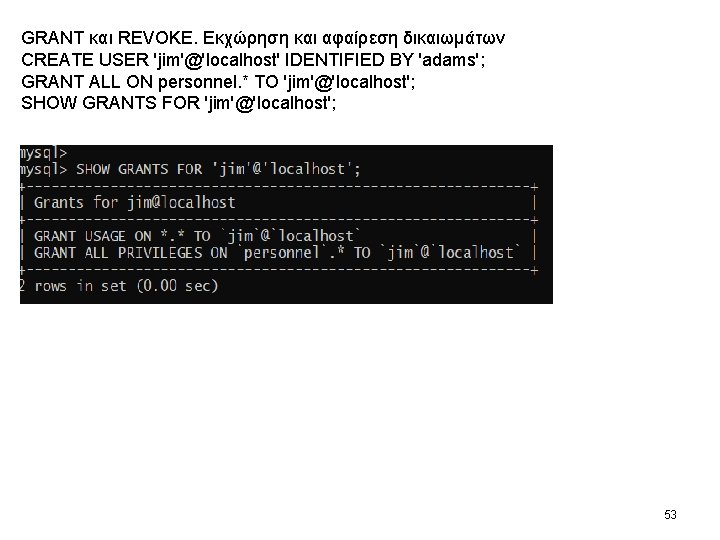 GRANT και REVOKE. Εκχώρηση και αφαίρεση δικαιωμάτων CREATE USER 'jim'@'localhost' IDENTIFIED BY 'adams'; GRANT GRANT και REVOKE. Εκχώρηση και αφαίρεση δικαιωμάτων CREATE USER 'jim'@'localhost' IDENTIFIED BY 'adams'; GRANT