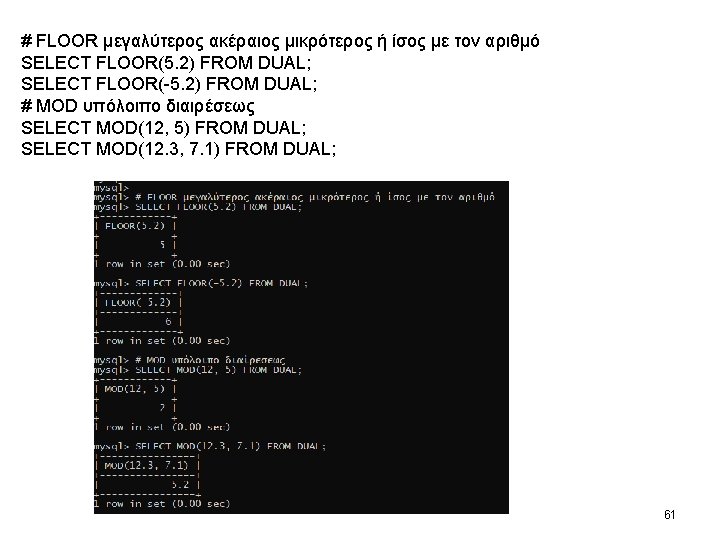 # FLOOR μεγαλύτερος ακέραιος μικρότερος ή ίσος με τον αριθμό SELECT FLOOR(5. 2) FROM # FLOOR μεγαλύτερος ακέραιος μικρότερος ή ίσος με τον αριθμό SELECT FLOOR(5. 2) FROM