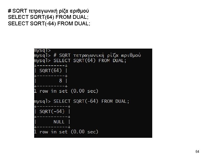 # SQRT τετραγωνική ρίζα αριθμού SELECT SQRT(64) FROM DUAL; SELECT SQRT(-64) FROM DUAL; 64 # SQRT τετραγωνική ρίζα αριθμού SELECT SQRT(64) FROM DUAL; SELECT SQRT(-64) FROM DUAL; 64