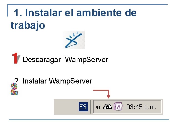 1. Instalar el ambiente de trabajo 1. Descaragar Wamp. Server 2. Instalar Wamp. Server