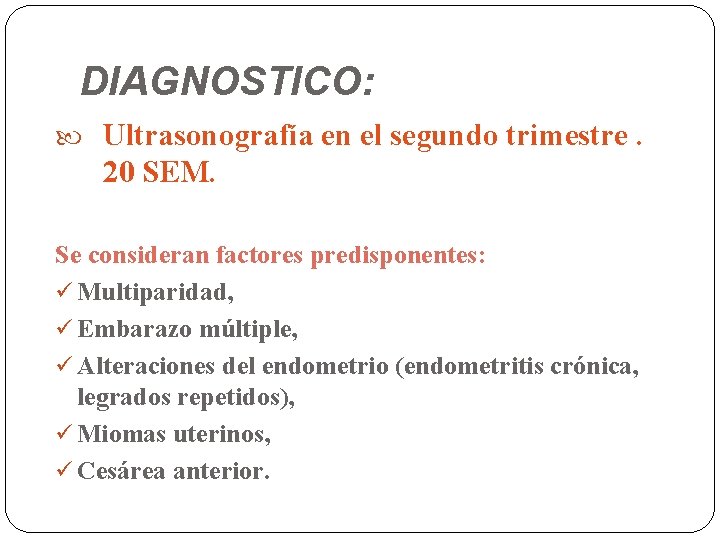 DIAGNOSTICO: Ultrasonografía en el segundo trimestre. 20 SEM. Se consideran factores predisponentes: ü Multiparidad,