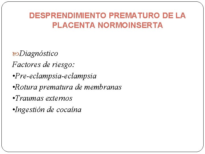 DESPRENDIMIENTO PREMATURO DE LA PLACENTA NORMOINSERTA Diagnóstico Factores de riesgo: • Pre-eclampsia • Rotura