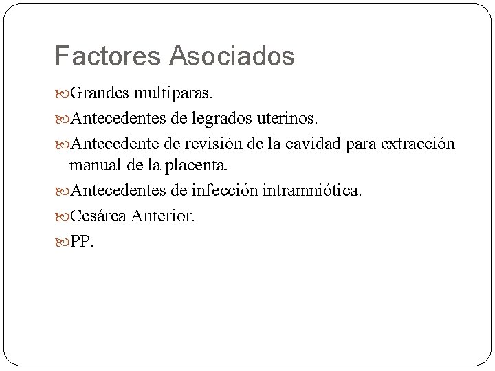 Factores Asociados Grandes multíparas. Antecedentes de legrados uterinos. Antecedente de revisión de la cavidad