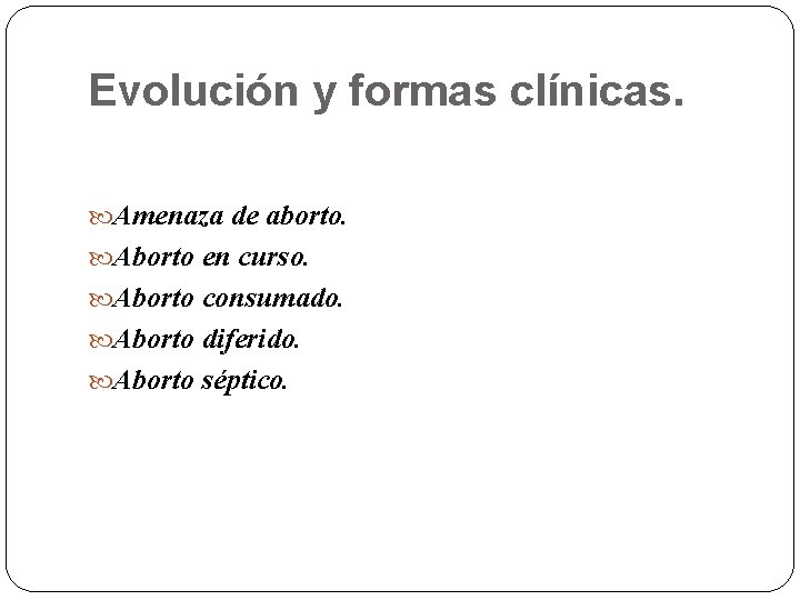 Evolución y formas clínicas. Amenaza de aborto. Aborto en curso. Aborto consumado. Aborto diferido.