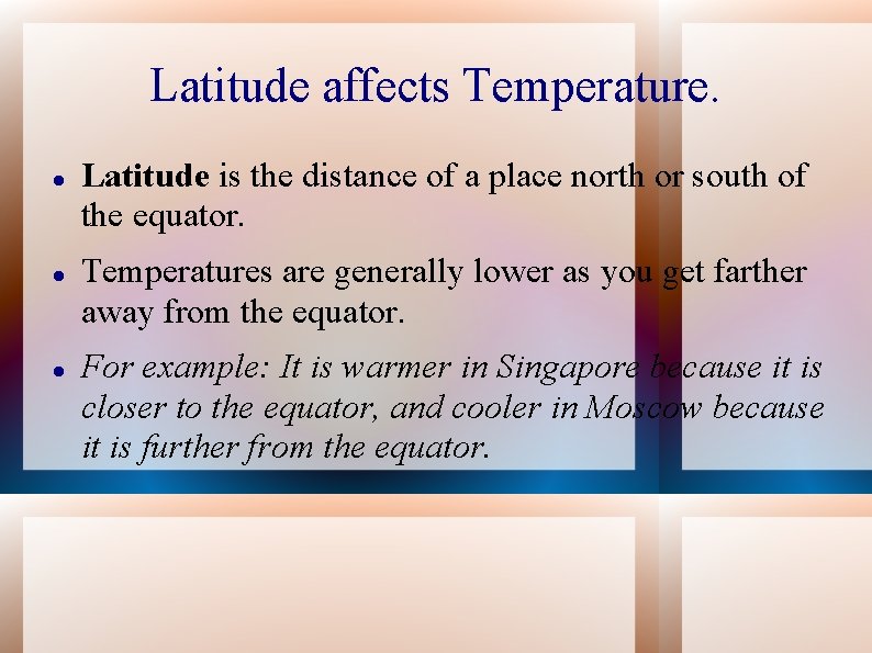 Latitude affects Temperature. Latitude is the distance of a place north or south of