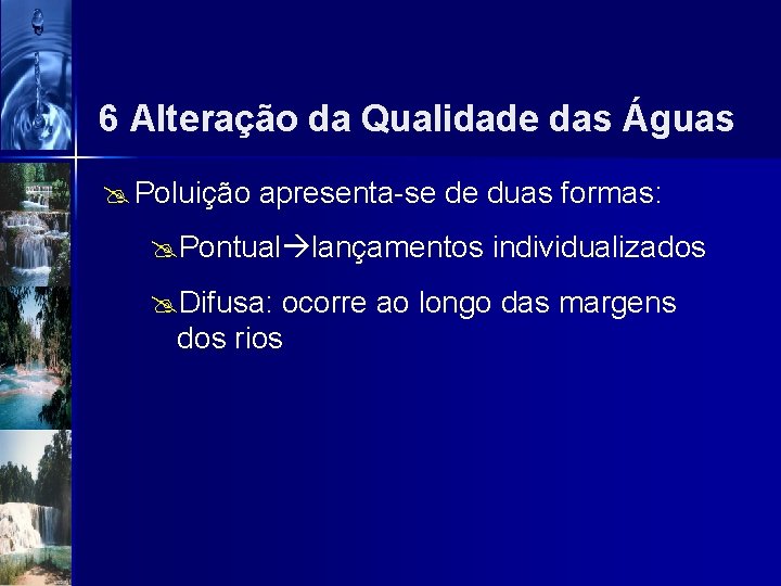 6 Alteração da Qualidade das Águas @ Poluição apresenta-se de duas formas: @Pontual lançamentos