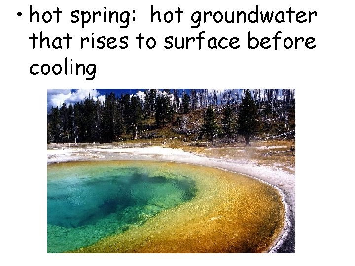 • hot spring: hot groundwater that rises to surface before cooling   • hot spring: hot groundwater that rises to surface before cooling